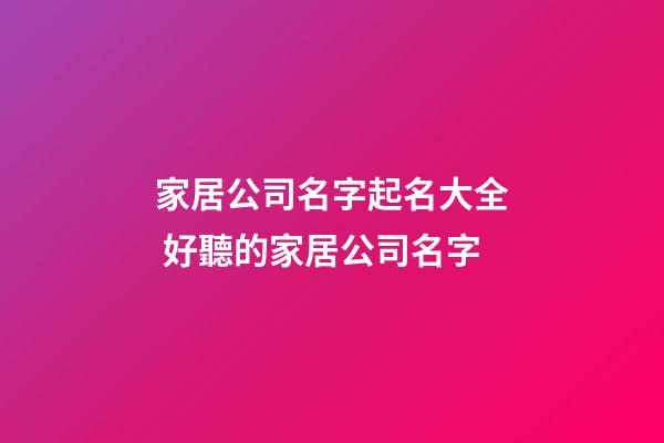 家居公司名字起名大全 好聽的家居公司名字-第1張-公司起名-玄機派